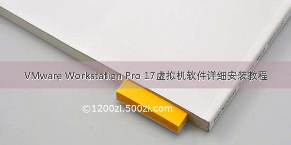 VMware Workstation Pro 17虚拟机软件详细安装教程