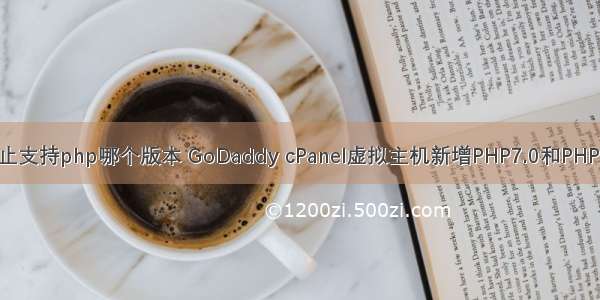 godaddy停止支持php哪个版本 GoDaddy cPanel虚拟主机新增PHP7.0和PHP7.1版本 | Go