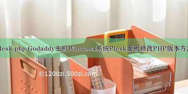 plesk php Godaddy主机Windows系统Plesk面板修改PHP版本方法