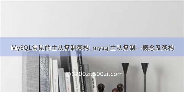 MySQL常见的主从复制架构_mysql主从复制--概念及架构