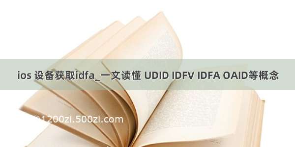 ios 设备获取idfa_一文读懂 UDID IDFV IDFA OAID等概念