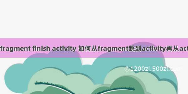 android fragment finish activity 如何从fragment跳到activity再从activity返回