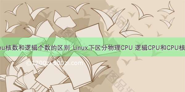 cpu核数和逻辑个数的区别_Linux下区分物理CPU 逻辑CPU和CPU核数