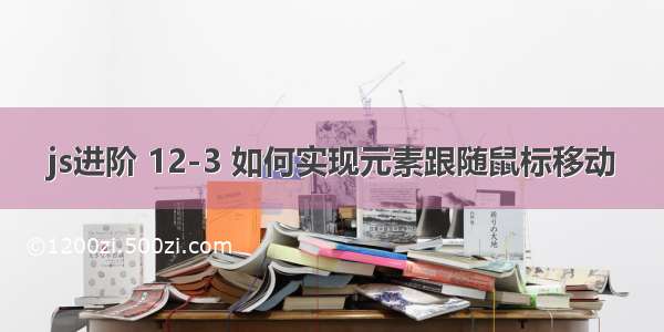 js进阶 12-3 如何实现元素跟随鼠标移动