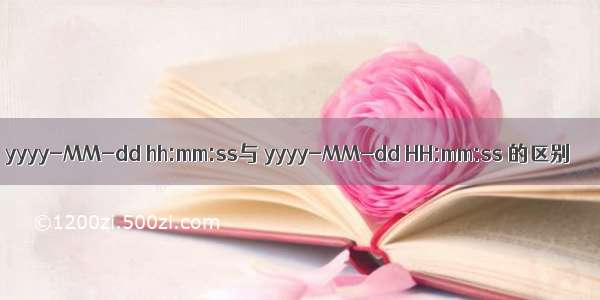 yyyy-MM-dd hh:mm:ss与 yyyy-MM-dd HH:mm:ss 的区别