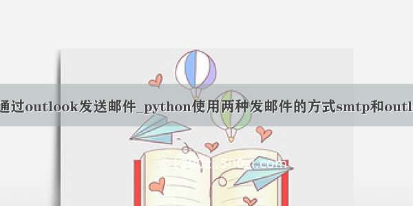 python通过outlook发送邮件_python使用两种发邮件的方式smtp和outlook示例
