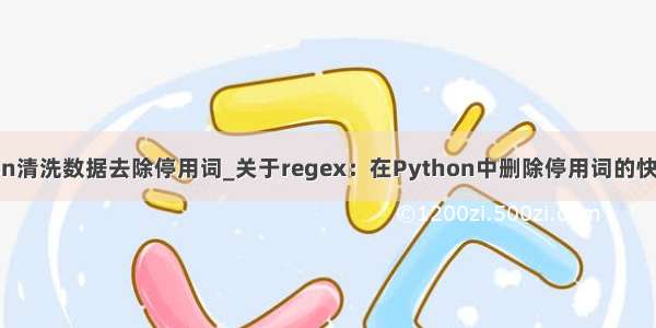 python清洗数据去除停用词_关于regex：在Python中删除停用词的快捷方法