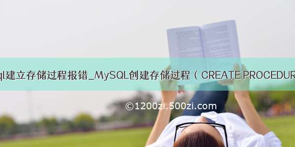 mysql建立存储过程报错_MySQL创建存储过程（CREATE PROCEDURE）