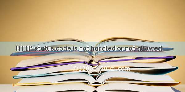 HTTP status code is not handled or not allowed