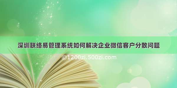 深圳联络易管理系统如何解决企业微信客户分散问题