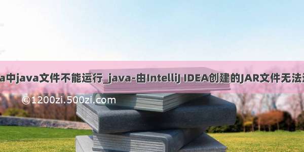 idea中java文件不能运行_java-由IntelliJ IDEA创建的JAR文件无法运行