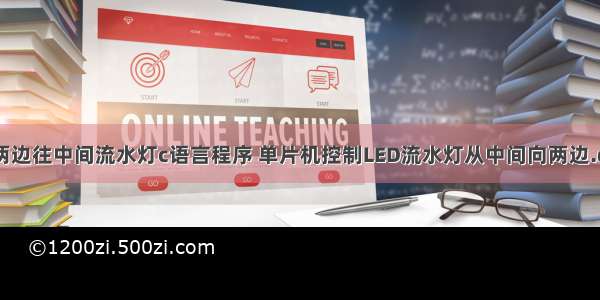 从两边往中间流水灯c语言程序 单片机控制LED流水灯从中间向两边.doc