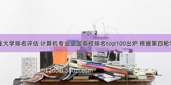 计算机专业大学排名评估 计算机专业全国高校排名top100出炉 根据第四轮学科评估...