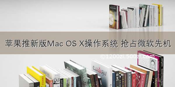 苹果推新版Mac OS X操作系统 抢占微软先机