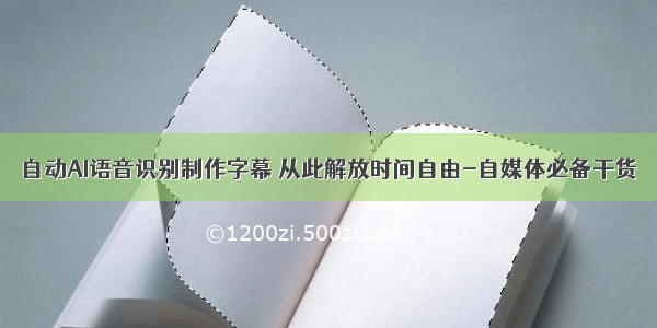 自动AI语音识别制作字幕 从此解放时间自由-自媒体必备干货