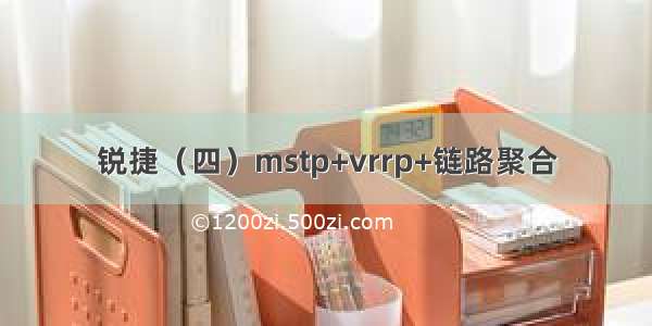 锐捷（四）mstp+vrrp+链路聚合