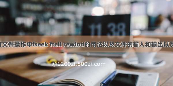 c语言文件操作中fseek ftell rewind的用法以及文件的输入和输出以及读写