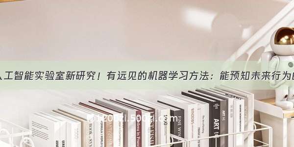 麻省理工人工智能实验室新研究！有远见的机器学习方法：能预知未来行为的AI智能体