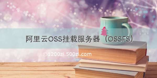 阿里云OSS挂载服务器（OSSFS）