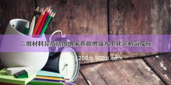 二维材料异质结的纳米卷曲增强光电化学析氢反应