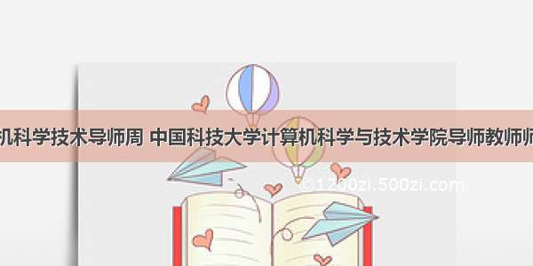 中科大计算机科学技术导师周 中国科技大学计算机科学与技术学院导师教师师资介绍简介