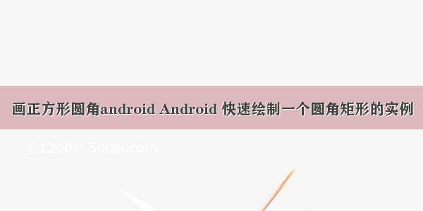 画正方形圆角android Android 快速绘制一个圆角矩形的实例