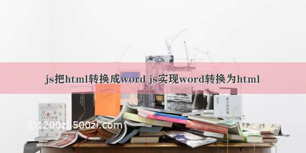 js把html转换成word js实现word转换为html