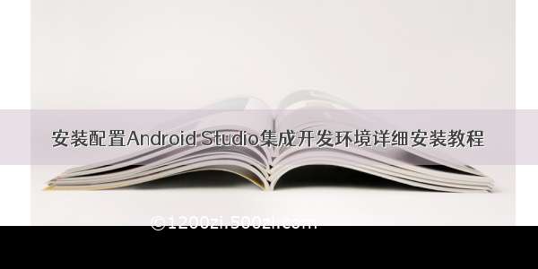 安装配置Android Studio集成开发环境详细安装教程