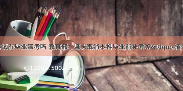 大学计算机等级考试有毕业清考吗 教育部：坚决取消本科毕业前补考等“清考”行为 大