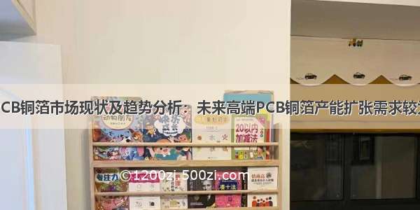 中国PCB铜箔市场现状及趋势分析：未来高端PCB铜箔产能扩张需求较为迫切