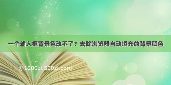 一个输入框背景色改不了？去除浏览器自动填充的背景颜色