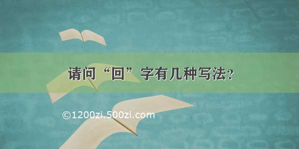 请问“回”字有几种写法？