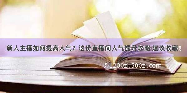 新人主播如何提高人气？这份直播间人气提升攻略 建议收藏！