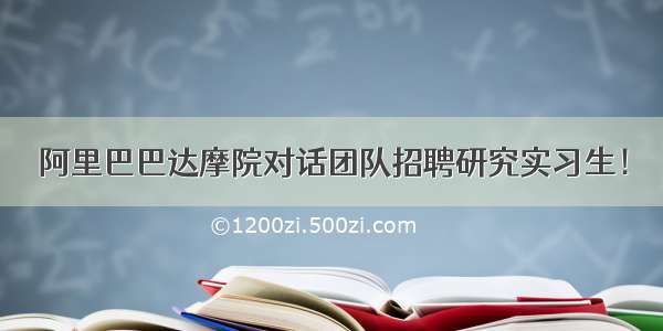 阿里巴巴达摩院对话团队招聘研究实习生！