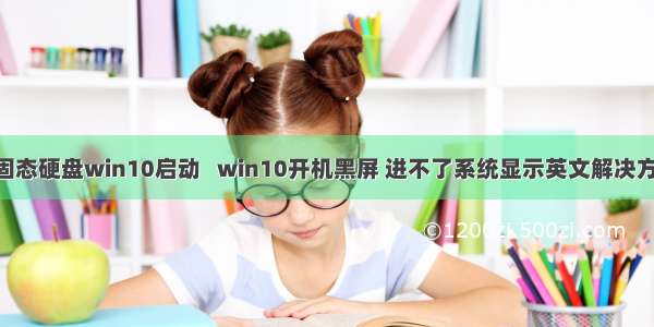 BIOS设置固态硬盘win10启动   win10开机黑屏 进不了系统显示英文解决方法 进BIOS