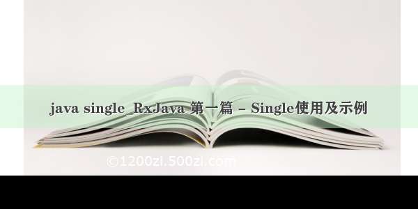 java single_RxJava 第一篇 - Single使用及示例