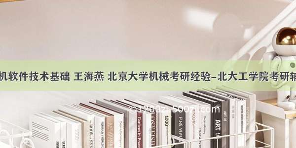 计算机软件技术基础 王海燕 北京大学机械考研经验-北大工学院考研辅导班