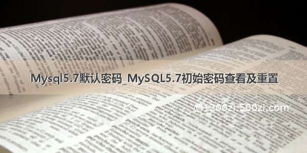 Mysql5.7默认密码_MySQL5.7初始密码查看及重置