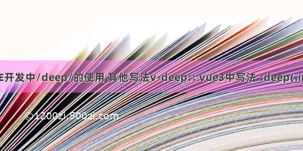 VUE开发中/deep/的使用 其他写法v-deep:: vue3中写法 :deep(.img)
