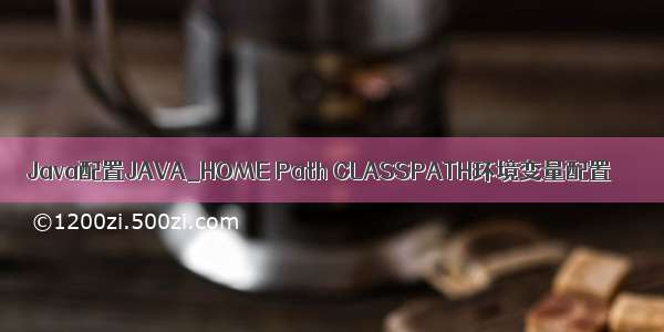 Java配置JAVA_HOME Path CLASSPATH环境变量配置