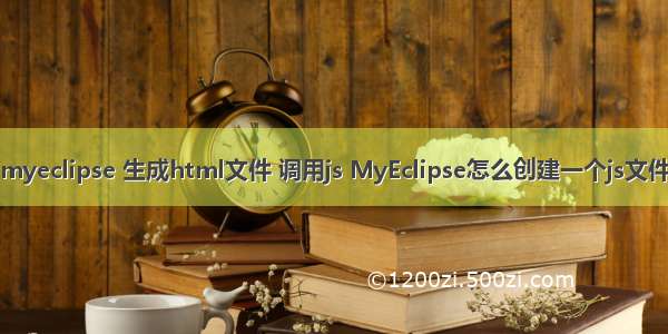 myeclipse 生成html文件 调用js MyEclipse怎么创建一个js文件