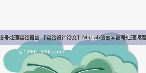 matlab数字信号处理实验报告 【实验设计论文】Matlab的数字信号处理课程实验设计(共3