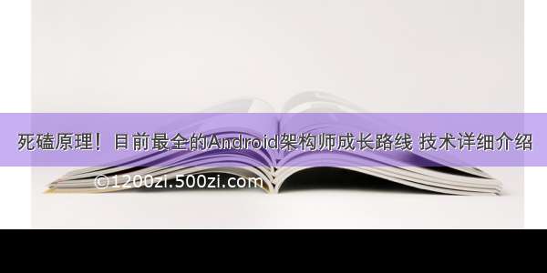 死磕原理！目前最全的Android架构师成长路线 技术详细介绍