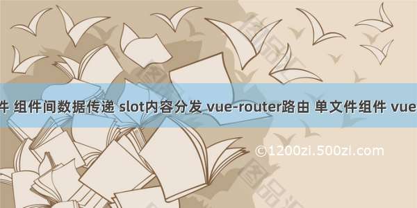 三 Vue(组件 组件间数据传递 slot内容分发 vue-router路由 单文件组件 vue-cli脚手架 )