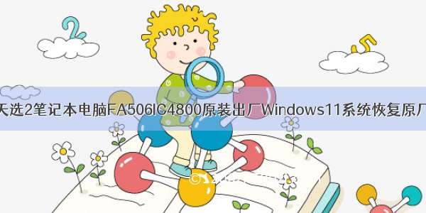 ASUS华硕天选2笔记本电脑FA506IC4800原装出厂Windows11系统恢复原厂OEM系统