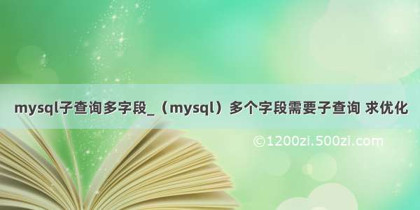 mysql子查询多字段_（mysql）多个字段需要子查询 求优化