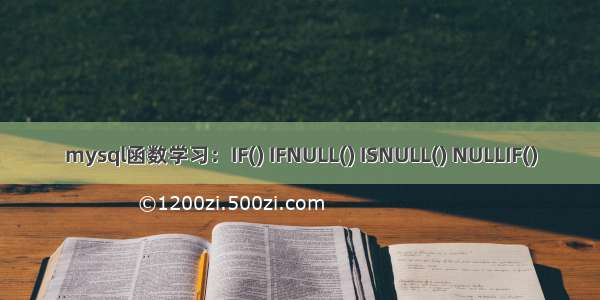 mysql函数学习：IF() IFNULL() ISNULL() NULLIF()
