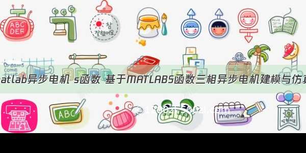 基于matlab异步电机 s函数 基于MATLABS函数三相异步电机建模与仿真.doc