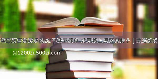 全球百万富翁最多的20个城市榜单 北京和上海跻身前十 | 美通社头条