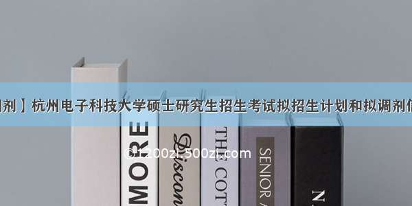 【调剂】杭州电子科技大学硕士研究生招生考试拟招生计划和拟调剂信息...